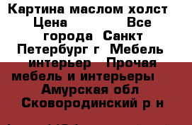 Картина маслом холст › Цена ­ 35 000 - Все города, Санкт-Петербург г. Мебель, интерьер » Прочая мебель и интерьеры   . Амурская обл.,Сковородинский р-н